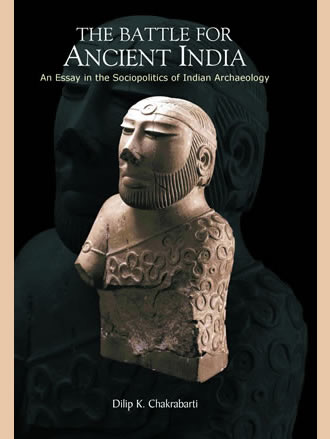 THE BATTLE FOR ANCIENT INDIA: An Essay in the Sociopolitics of Indian Archaeology
