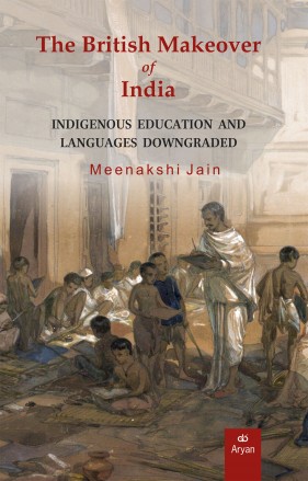 THE BRITISH MAKEOVER OF INDIA: Indigenous Education and Languages Downgraded