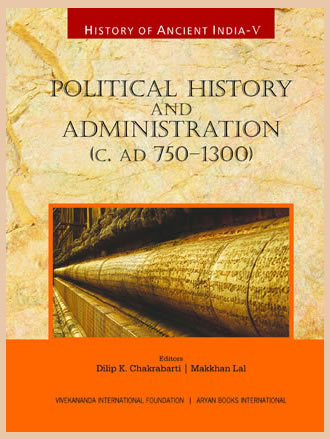 HISTORY OF ANCIENT INDIA: Volume V: Political History and Administration (c.AD 750-1300)