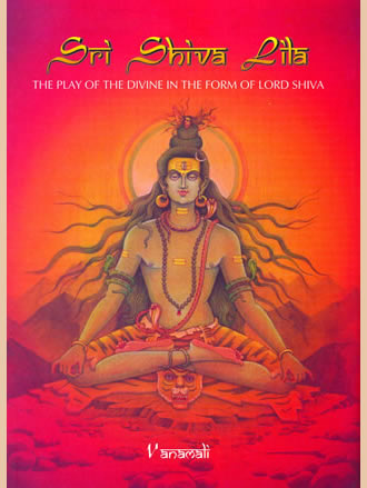 SRI SHIVA LILA : The Play of the Divine in the form of Lord Shiva