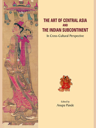 THE ART OF CENTRAL ASIA AND THE INDIAN SUBCONTINENT: In Cross-Cultural Perspective